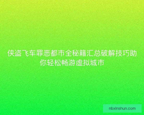 侠盗飞车罪恶都市全秘籍汇总破解技巧助你轻松畅游虚拟城市