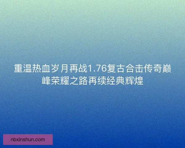 重温热血岁月再战1.76复古合击传奇巅峰荣耀之路再续经典辉煌