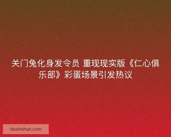 关门兔化身发令员 重现现实版《仁心俱乐部》彩蛋场景引发热议